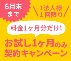 6月末まで 1法人様１回限り 料金1ヶ月分だけ! お試し1ヶ月のみ契約キャンペーン